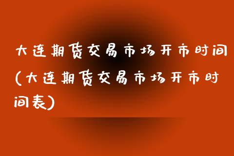 大连期货交易市场开市时间(大连期货交易市场开市时间表)_https://www.zghnxxa.com_黄金期货_第1张