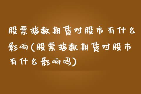 股票指数期货对股市有什么影响(股票指数期货对股市有什么影响吗)_https://www.zghnxxa.com_内盘期货_第1张