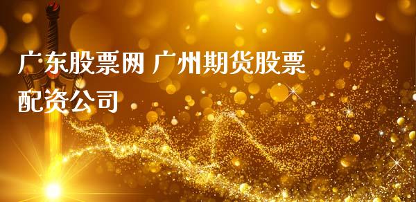 广东股票网 广州期货股票配资公司_https://www.zghnxxa.com_黄金期货_第1张