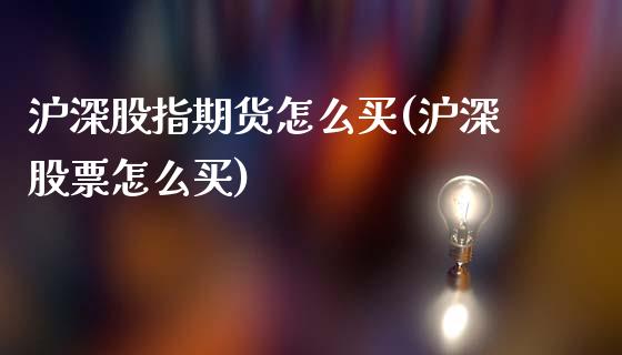 沪深股指期货怎么买(沪深股票怎么买)_https://www.zghnxxa.com_期货直播室_第1张