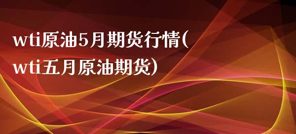 wti原油5月期货行情(wti五月原油期货)_https://www.zghnxxa.com_黄金期货_第1张