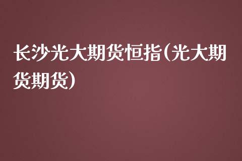 长沙光大期货恒指(光大期货期货)_https://www.zghnxxa.com_国际期货_第1张