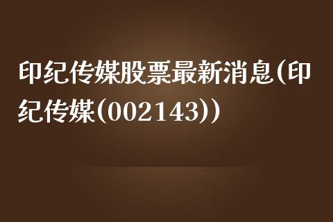 印纪传媒股票最新消息(印纪传媒(002143))_https://www.zghnxxa.com_国际期货_第1张