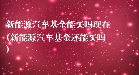 新能源汽车基金能买吗现在(新能源汽车基金还能买吗)_https://www.zghnxxa.com_黄金期货_第1张