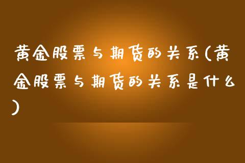 黄金股票与期货的关系(黄金股票与期货的关系是什么)_https://www.zghnxxa.com_国际期货_第1张