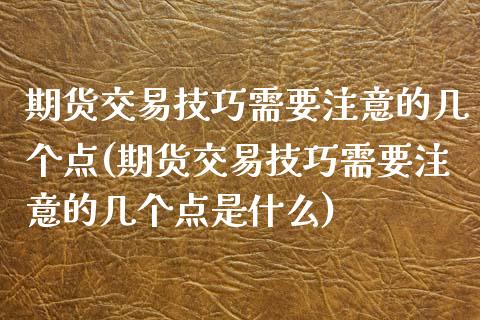 期货交易技巧需要注意的几个点(期货交易技巧需要注意的几个点是什么)_https://www.zghnxxa.com_黄金期货_第1张