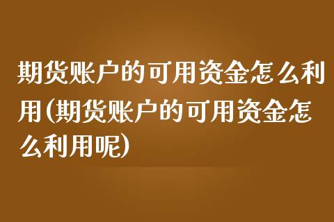 期货账户的可用资金怎么利用(期货账户的可用资金怎么利用呢)_https://www.zghnxxa.com_内盘期货_第1张