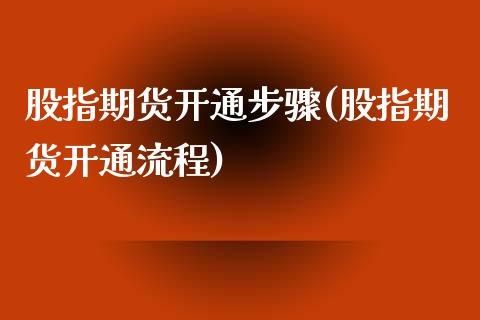 股指期货开通步骤(股指期货开通流程)_https://www.zghnxxa.com_黄金期货_第1张