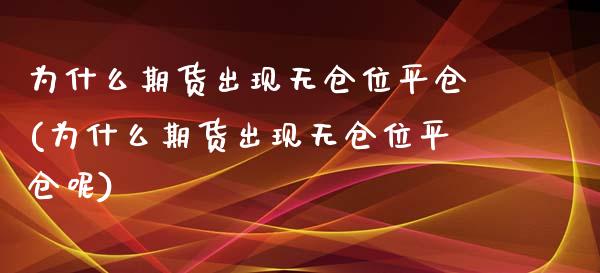 为什么期货出现无仓位平仓(为什么期货出现无仓位平仓呢)_https://www.zghnxxa.com_国际期货_第1张