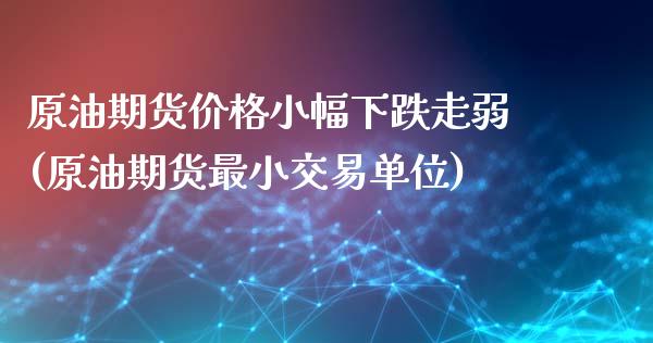 原油期货价格小幅下跌走弱(原油期货最小交易单位)_https://www.zghnxxa.com_国际期货_第1张