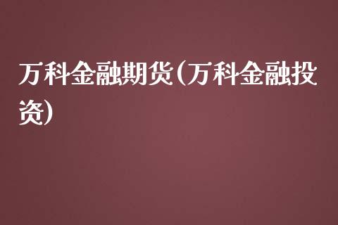 万科金融期货(万科金融投资)_https://www.zghnxxa.com_期货直播室_第1张