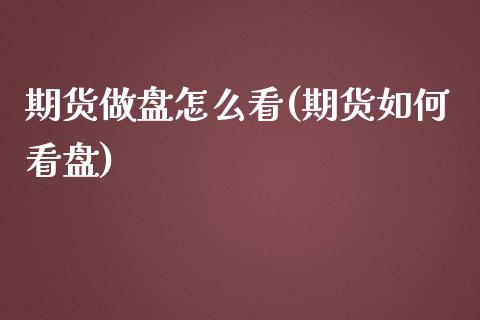 期货做盘怎么看(期货如何看盘)_https://www.zghnxxa.com_国际期货_第1张