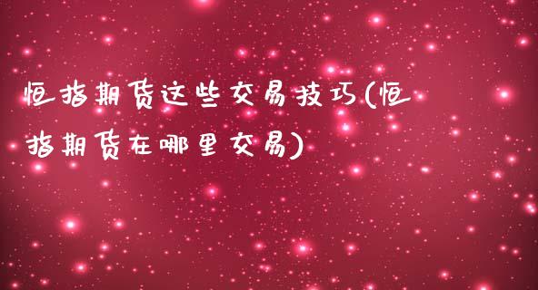 恒指期货这些交易技巧(恒指期货在哪里交易)_https://www.zghnxxa.com_国际期货_第1张