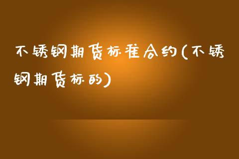 不锈钢期货标准合约(不锈钢期货标的)_https://www.zghnxxa.com_国际期货_第1张