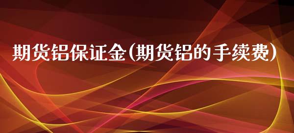 期货铝保证金(期货铝的手续费)_https://www.zghnxxa.com_期货直播室_第1张