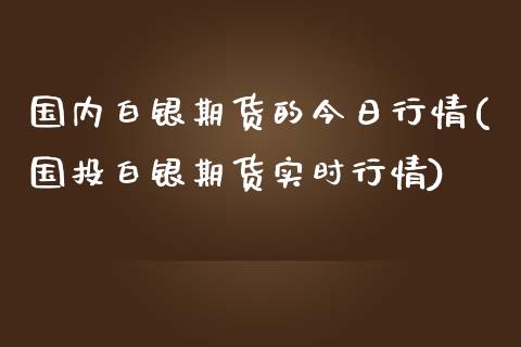 国内白银期货的今日行情(国投白银期货实时行情)_https://www.zghnxxa.com_国际期货_第1张