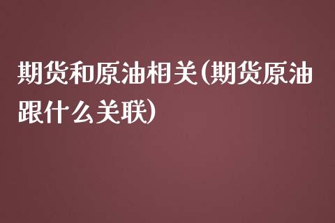 期货和原油相关(期货原油跟什么关联)_https://www.zghnxxa.com_内盘期货_第1张