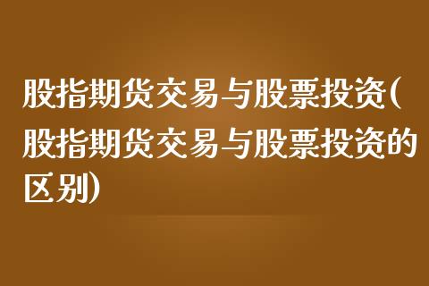 股指期货交易与股票投资(股指期货交易与股票投资的区别)_https://www.zghnxxa.com_内盘期货_第1张