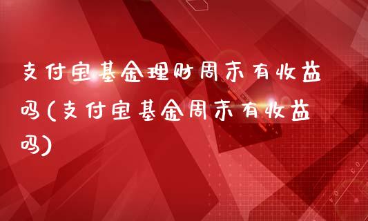 支付宝基金理财周末有收益吗(支付宝基金周末有收益吗)_https://www.zghnxxa.com_内盘期货_第1张