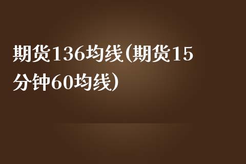 期货136均线(期货15分钟60均线)_https://www.zghnxxa.com_黄金期货_第1张