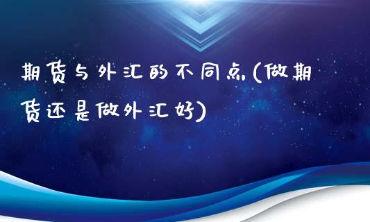 期货与外汇的不同点(做期货还是做外汇好)_https://www.zghnxxa.com_期货直播室_第1张