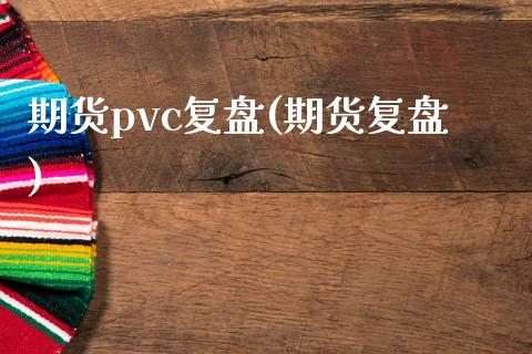 期货pvc复盘(期货复盘)_https://www.zghnxxa.com_期货直播室_第1张