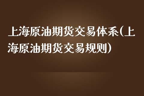 上海原油期货交易体系(上海原油期货交易规则)_https://www.zghnxxa.com_国际期货_第1张