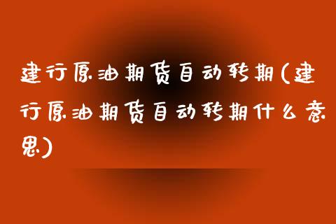 建行原油期货自动转期(建行原油期货自动转期什么意思)_https://www.zghnxxa.com_期货直播室_第1张