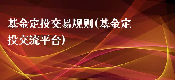 基金定投交易规则(基金定投交流平台)_https://www.zghnxxa.com_黄金期货_第1张