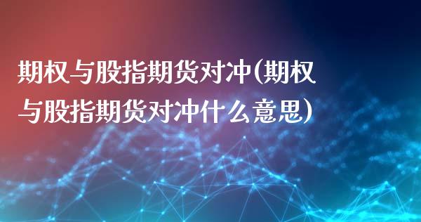 期权与股指期货对冲(期权与股指期货对冲什么意思)_https://www.zghnxxa.com_黄金期货_第1张