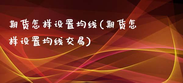 期货怎样设置均线(期货怎样设置均线交易)_https://www.zghnxxa.com_国际期货_第1张