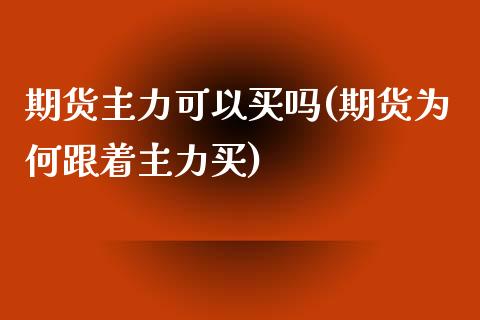 期货主力可以买吗(期货为何跟着主力买)_https://www.zghnxxa.com_内盘期货_第1张