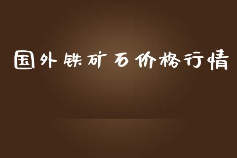 国外铁矿石价格行情_https://www.zghnxxa.com_内盘期货_第1张