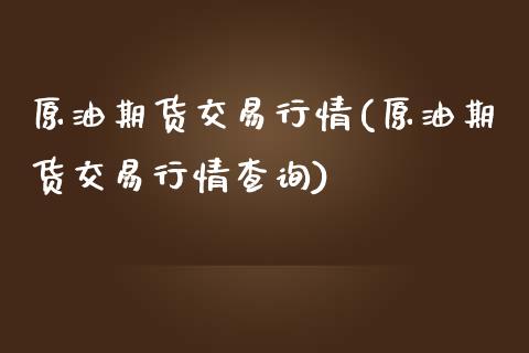 原油期货交易行情(原油期货交易行情查询)_https://www.zghnxxa.com_内盘期货_第1张