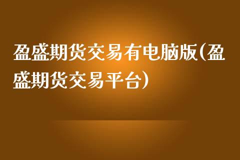 盈盛期货交易有电脑版(盈盛期货交易平台)_https://www.zghnxxa.com_内盘期货_第1张