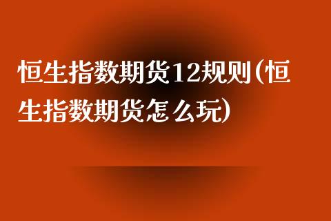 恒生指数期货12规则(恒生指数期货怎么玩)_https://www.zghnxxa.com_期货直播室_第1张