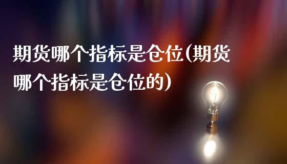 期货哪个指标是仓位(期货哪个指标是仓位的)_https://www.zghnxxa.com_国际期货_第1张