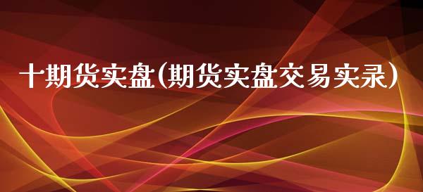 十期货实盘(期货实盘交易实录)_https://www.zghnxxa.com_内盘期货_第1张