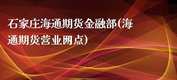 石家庄海通期货金融部(海通期货营业网点)_https://www.zghnxxa.com_国际期货_第1张