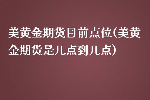 美黄金期货目前点位(美黄金期货是几点到几点)_https://www.zghnxxa.com_内盘期货_第1张