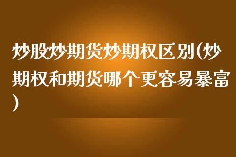 炒股炒期货炒期权区别(炒期权和期货哪个更容易暴富)_https://www.zghnxxa.com_国际期货_第1张