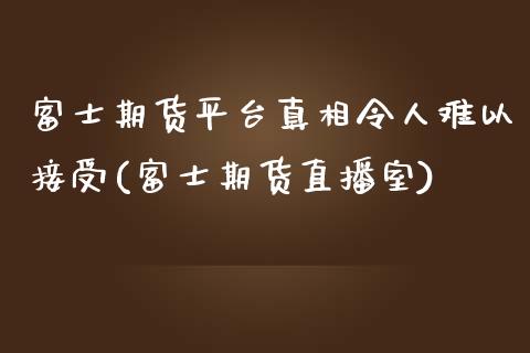 富士期货平台真相令人难以接受(富士期货直播室)_https://www.zghnxxa.com_黄金期货_第1张