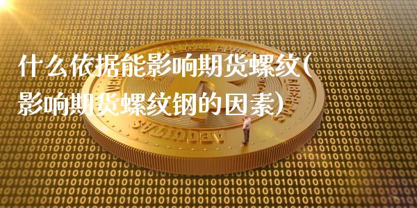 什么依据能影响期货螺纹(影响期货螺纹钢的因素)_https://www.zghnxxa.com_期货直播室_第1张