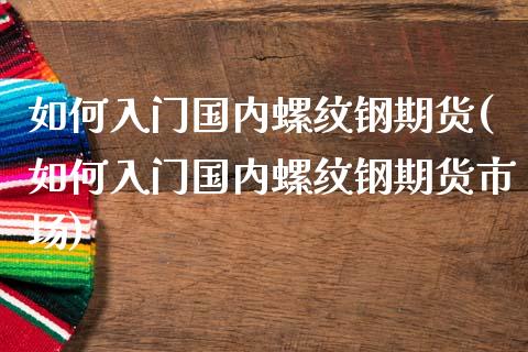 如何入门国内螺纹钢期货(如何入门国内螺纹钢期货市场)_https://www.zghnxxa.com_国际期货_第1张