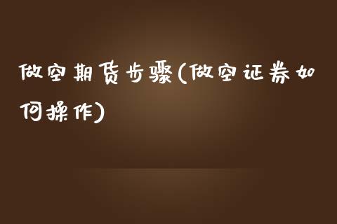 做空期货步骤(做空证券如何操作)_https://www.zghnxxa.com_期货直播室_第1张