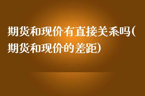 期货和现价有直接关系吗(期货和现价的差距)_https://www.zghnxxa.com_黄金期货_第1张