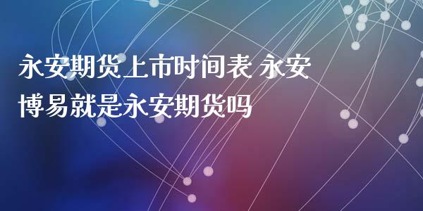 永安期货上市时间表 永安博易就是永安期货吗_https://www.zghnxxa.com_国际期货_第1张