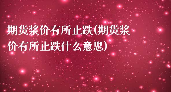 期货浆价有所止跌(期货浆价有所止跌什么意思)_https://www.zghnxxa.com_内盘期货_第1张