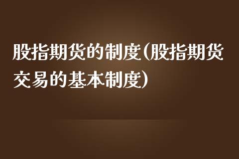 股指期货的制度(股指期货交易的基本制度)_https://www.zghnxxa.com_内盘期货_第1张