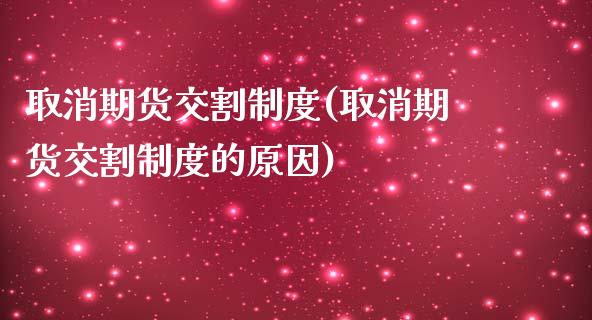 取消期货交割制度(取消期货交割制度的原因)_https://www.zghnxxa.com_内盘期货_第1张